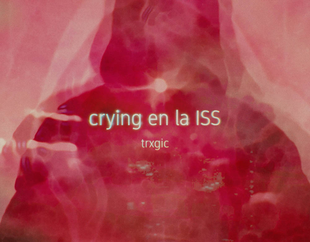 2020 | trxgic: crying en la ISS